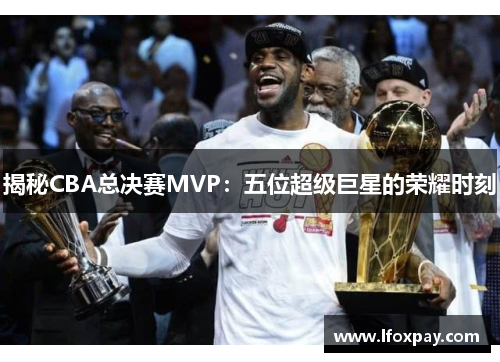 揭秘CBA总决赛MVP：五位超级巨星的荣耀时刻